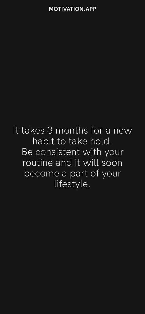 It takes 3 months for a new habit to take hold. Be consistent with your routine and it will soon become a part of your lifestyle. From the Motivation app: https://motivation.app/download Motivation App, Moving Forward, Hold On, How To Become, Lifestyle, Take That