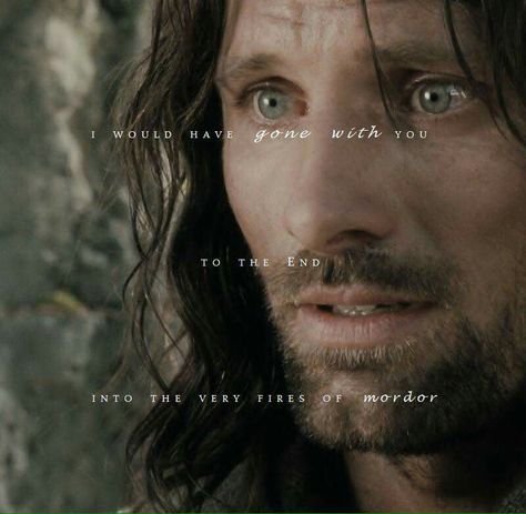 "I would have gone with you to the end. Into the very fires of Mordor". Aragon - Lord of the Rings. John Howe, Viggo Mortensen, Into The West, Travis Fimmel, The Shire, Jrr Tolkien, Gandalf, Legolas, Pop Rock