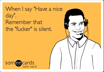 When I say "Have a nice day". Remember that the "fucker" is silent. | Workplace Ecard | someecards.com