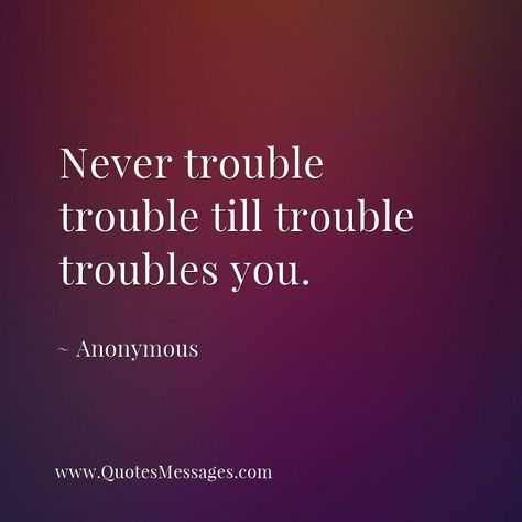 Never trouble trouble till trouble troubles you. ~ Anonymous #quote Improve Yourself Quotes, Independent Girl Quotes, Trouble Quotes, Commitment Quotes, Getting In Trouble, Expectation Quotes, Twin Flame Quotes, Life Messages, Amused Quotes