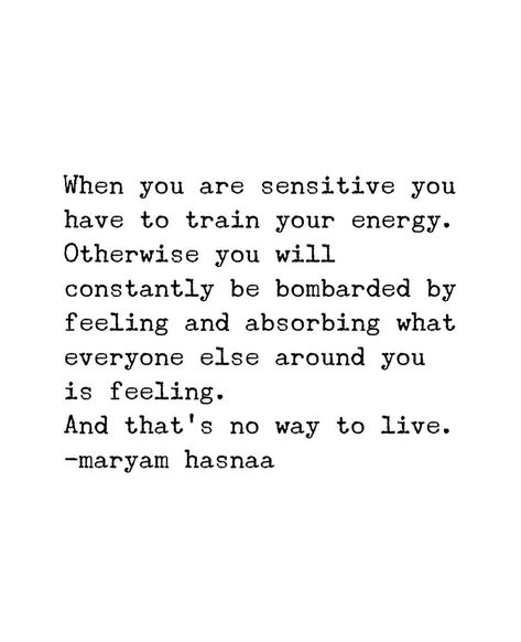 When you are sensitive you have to train your energy. Otherwise you will constantly be bombarded by feeling and absorbing what everyone else around you is feeling. And that's no way to live. -maryam hasnaa Being There For Everyone Else Quotes, Put Your Energy Into The Right People, Your Energy Is Not For Everyone, You Have To Train Your Mind To Be, Maryam Hasnaa Quotes, Giving Energy To The Wrong People, Energy Doesn’t Lie Quotes, Left Quotes, Some People Aren’t Worth Your Energy