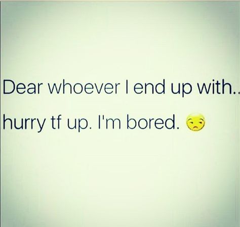 Dear whoever I end up with, hurry tf up I'm bored. Funny Bored Quotes, Im Bored Quotes, I’m Better, I'm Bored Quotes, Bored Quotes Funny, Bored Quotes, I Like You Quotes, Do I Like Him, Ending Quotes