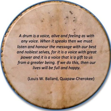 ...A drum is a voice, alive and feeling as with any voice. When it speaks then we must listen and honour the message with our best and noblest selves, for it is a voice with great power and it is a voice that is a gift to us from a greater being. If we do this, then our lives will be full and happy. - Louis W. Ballard, Quapaw-Cherokee Drums Quotes, Drum Lessons For Kids, Frame Drum, Drum Circle, Native American Wisdom, Wealth Dna Code, Native American Quotes, Dna Code, Wealth Dna