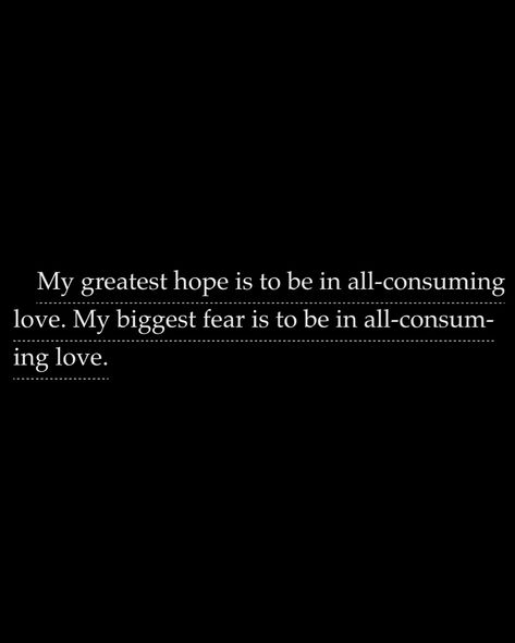 My greatest hope is to be in all-consuming love. My biggest fear is to be in all-consum-ing love. -Cecilia All Consuming Love, Kate Stewart, Biggest Fears