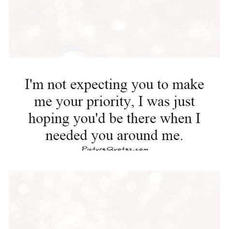 You Were Not There When I Needed You, When I Need You Your Not There Quotes, You Will Need Me Before I Need You, I Am Not His Priority Quotes, I'm No One's Priority, Never There When I Need You, Not His Priority Quotes, Not There When I Need You Quotes, When I Need You Your Not There