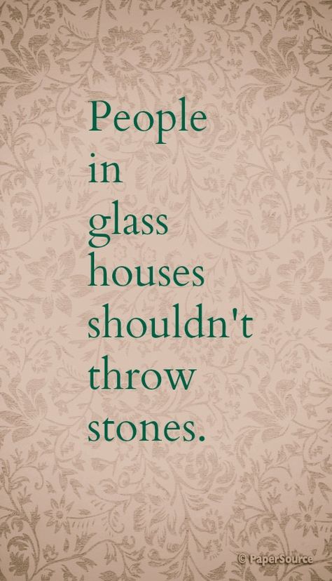 People in glass houses shouldn't throw stones. Glass Houses Quotes, Obsession Quotes, Stone Quotes, House Quotes, Glass Houses, Love Truths, Truth Of Life, Old Quotes, Glass House