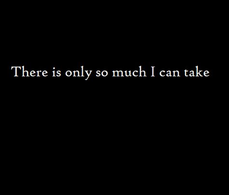 I can't take much more. Can’t Take Much More Quotes, Can't Take Much More Quotes, Can’t Take Anymore Quotes, I Can’t Take Anymore, I Can’t Take Anymore Quotes, How Much More Can I Take, Cant Take Anymore Quotes, I Can’t Take This Anymore, I Can't Take This Anymore