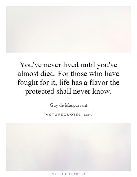 You've never lived until you've almost died. For those who have fought for it, life has a flavor the protected shall never know. Guy de Maupassant PICTURE QUOTES. PICTUREQU'TES I Almost Died Quotes, Die Quotes, Think Deeply, Recovery Quotes, Celebration Quotes, Best Picture, Quotes About Life, English Quotes, Emotional Health