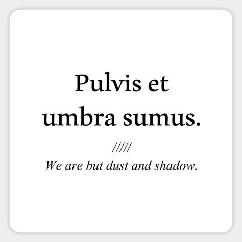 Pulvis et umbra sumus, We are but dust and shadow. This quote was written by Roman lyric poet Horace in 23 BC. -- Choose from our vast selection of stickers to match with your favorite design to make the perfect customized sticker/decal. Perfect to put on water bottles, laptops, hard hats, and car windows. Everything from favorite TV show stickers to funny stickers. For men, women, boys, and girls. We Are But Dust And Shadows, Pulvis Et Umbra Sumus Tattoo, Matches Aesthetic, Best Latin Quotes, Pulvis Et Umbra Sumus, Dust Tattoo, Roman Quotes, Roman Words, Shadow Quotes