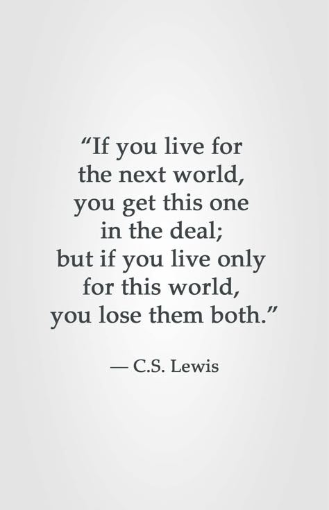 "if you live for the next world, you get this one in the deal; but if you live only for this world you lose them both" C.S. Lewis C S Lewis Quote, Lewis Quotes, Cs Lewis Quotes, Christine Caine, C S Lewis, Cs Lewis, Isagenix, Agatha Christie, Scripture Quotes