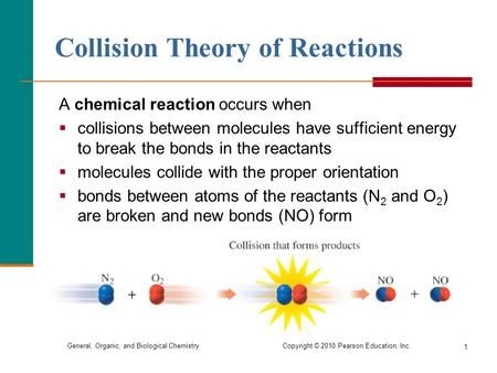 General, Organic, and Biological Chemistry Copyright © 2010 Pearson Education, Inc. 1 Collision Theory of Reactions A chemical reaction occurs when  collisions.> Collision Theory, Exothermic Reaction, Chemistry Projects, Ap Chemistry, Energy Activities, Science Club, Chemistry Notes, Chemical Reaction, Science Chemistry