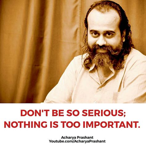 Don't be so serious, nothing is too important. ~ Acharya Prashant #AcharyaPrashant #seriousness #mind #restlessness #worry Read at:- prashantadvait.com Watch at:-https://www.youtube.com/user/PT070378Website:- www.advait.org.in Facebook:-www.facebook.com/prashant.advait LinkedIn:-www.linkedin.com/in/prashantadvait Twitter:-https://twitter.com/Prashant_Advait Acharya Prashant Quotes, Life Quotes In English, Acharya Prashant, Youtube Subscribers, Karma Quotes, English Quotes, Live Events, Reality Quotes, Love Quotes For Him