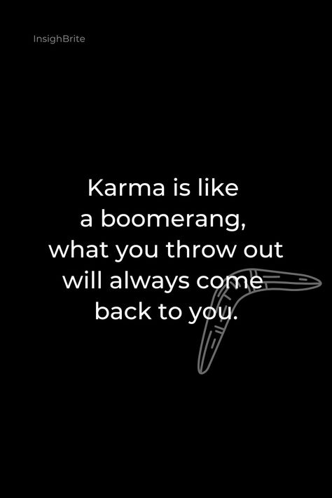 Karma is Like a Boomerang, what you throw out will always come back to you.

This insightful quote reminds us that our actions have consequences, and what we put out into the world will eventually come back to us. Whether it's positive or negative, the energy we give out will be reflected back to us in one way or another. So, it's essential to be mindful of our actions and treat others with kindness and respect. Life Is A Boomerang Quotes, Bad Karma Quotes Revenge, Actions Have Consequences Quotes, Karma Is A Boomerang, Karma Core, Karma Quotes Revenge, Karma Boomerang, Consequences Quotes, Bad Karma Quotes