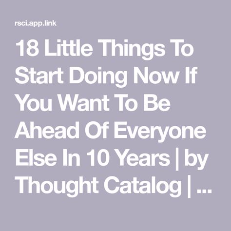 18 Little Things To Start Doing Now If You Want To Be Ahead Of Everyone Else In 10 Years | by Thought Catalog | Medium Different Types Of People, The Vessel, Small Acts Of Kindness, Train Your Mind, Thought Catalog, Soul Searching, Spread Kindness, Comparing Yourself To Others, Types Of People