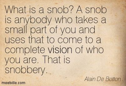 What is a snob? A snob is anybody who takes a small part of you and uses that to come to a complete vision of who you are, That is snobbery. Alain De Botton meetvilletom Snobby People Quotes, Snob Quotes, Snobby People, Toxic Behavior, Alain De Botton, David Roberts, Photos Funny, Anger Issues, Pictures Funny