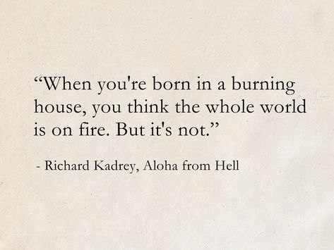 Born In A Burning House Quote, Burning House Quotes, When Your Born In A Burning House, When You Are Born In A Burning House, Inspiring Literature Quotes, Burn The House Down, Been Through Hell Quotes, Character Inspo Quotes, Quotes From Fantasy Books