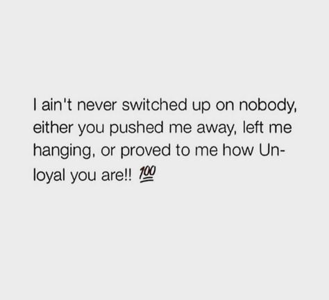 I ain't never switched up on nobody, either you pushed me away, left me hanging or proved to me how UNLOYAL you are! No One Shows Up For Me Quotes, You Switched Up On Me Quotes, Unloyal Family Quotes, People Who Switch Up On You Quotes, Left Me Hanging Quotes, You No Longer Have Access To Me, Nobody Checks Up On Me Quotes, Unloyal Quotes, Faults Quote