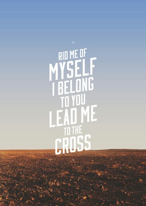 Rid me of myself I belong to you lead me to the cross.. Lead Me To The Cross, Brooke Fraser, Christian Song Quotes, I Belong To You, Jesus Paid It All, Hillsong United, Gods Not Dead, Give Me Jesus, In Christ Alone