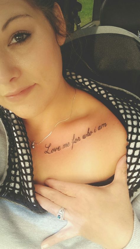 Love me for who I am tattoo 10/13/2016 Kelly chess Bone Tattoos, Tattoo Quotes For Women, Strength Tattoo, Writing Tattoos, Geniale Tattoos, Pretty Tattoos For Women, Dope Tattoos For Women, Collar Bone Tattoo, Cute Tattoos For Women