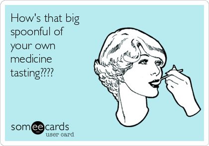 Taste Of Your Own Medicine, Funny Get Well, Medicine Quotes, Sassy Quotes, Ecards Funny, Someecards, Wonderful Words, Sarcastic Quotes, Funny Cards