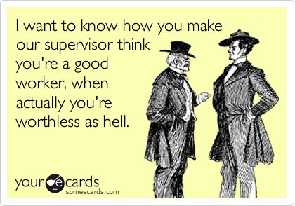 Funny Workplace Ecard: I want to know how you make our supervisor think your a good worker, when actually your worthless as hell. Workplace Humor, Office Humor, Work Memes, I Want To Know, Nurse Humor, E Card, Ecards Funny, Work Humor, Love My Job