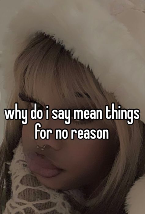 why do i say mean things for no reason Ed Whisper Quotes, Mean Whispers, Deep Whispers, Unhinged Whispers, Toxic Whispers, Girl Whispers, Night Whispers, Whispering Angel, Pretty When You Cry