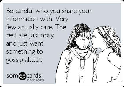 Be Careful Who You Share Your Information With. Very Few Actually Care. The Rest Are Just Nosy And Just Want Something To Gossip About. | Workplace Ecard If You Have Something To Say Say It, Say It To My Face, Spreading Rumors, I'm Sick, Friendship Humor, Beautiful Disaster, Obsessed With Me, Flirting Memes, Just Smile