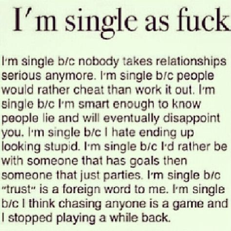 Im single because nobody takes relationships seriously anymore. I'm single because people would rather cheat than work it out. I'm single because I'm smart enough to know people will lie and eventually disappoint you. Im single because I hate ending up looking stupid. I'm single because id rather be with someone who has goals than someone that just parties. I'm single because trust is a foreign word to me. I'm single because I think chasing anyone is a game and I stopped playing a while back. Im Single Quotes, Party Girl Quotes, Why Im Single, I'm Single, Single Sein, Foreign Words, Game Quotes, Im Single, Single Quotes