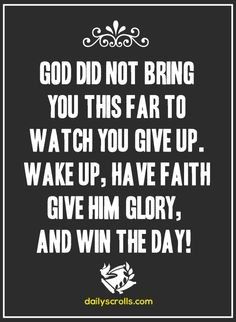 God did not bring you this far to watch you give up. Wake up, have faith guve Him glory, and win the day! Quotes Bible, A Course In Miracles, Faith Prayer, Prayer Quotes, Have Faith, Religious Quotes, Uplifting Quotes, Verse Quotes, Bible Verses Quotes