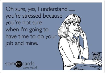 Oh sure, yes, I understand ...... you're stressed because you're not sure when I'm going to have time to do your job and mine. Workplace Humor, Funny Work, Work Jokes, Office Humor, Work Memes, Funny Happy, Funny Relationship, Work Humor, E Card