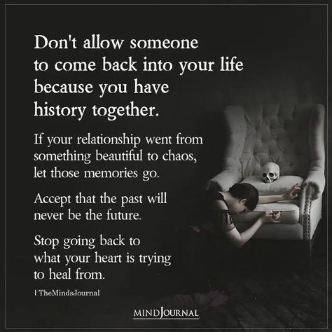 Don’t allow someone to come back into your life because you have history together. If your relationship went from something beautiful to chaos, let those memories go. Accept that the past will never be the future. Stop going back to what your heart is trying to heal from. #comeback #heal Never Go Back To Your Ex Quotes, Go Back To Your Ex Quotes, Never Go Back Quotes, Dont Go Back To Your Ex Quotes, Acceptance Pictures, Past Relationship Quotes, Come Back Quotes, Deserve Better Quotes, Trying To Heal