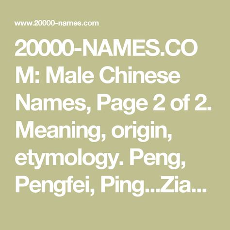 20000-NAMES.COM: Male Chinese Names, Page 2 of 2. Meaning, origin, etymology. Peng, Pengfei, Ping...Zian, Zihao, Zixin. Female Japanese Names, Irish Male Names, Russian Names, 3 Meaning, Dutch Names, Norse Names, Gaelic Names, Egyptian Names, Male Names