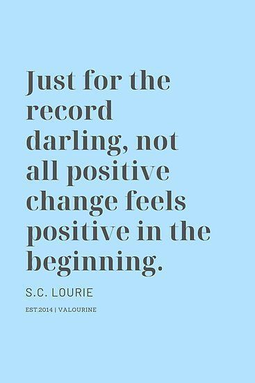 Just for the record darling, not all positive change feels positive in the beginning. S.C. Lourie / #philosphy #mindset #motivational #success #inspiring #inspirational #motivation #motivating #lifequote #successquote / |inspirational spiritual quotes / |what a life quotes / |best quotes about life / |be the change quote / |quotes about change in life / |change is good quote / |life change quotes / |wisdomquotes.com / |Motivational Quote Poster / |motivati Plans Change Quotes, Quotes About Real Friends, Positive Quotes For Life Encouragement, People Change Quotes, Positive Quotes For Life Happiness, Quotes About Change In Life, Deep Relationship Quotes, Change Is Good Quotes, Change In Life