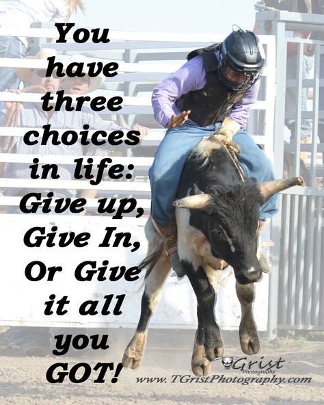 You have three choices in life: Give up, Give in, or Give it all you GOT!  #quotes #sayings #inspiration #Encouragement #Rodeo #steerriding A Bull, Bull Riding, Rodeo, The Back, A Man, Cowboy, Quotes