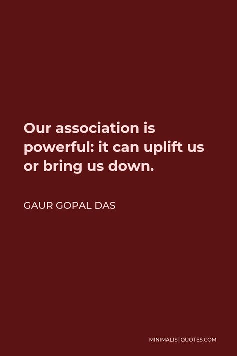 Gaur Gopal Das Quote: Our association is powerful: it can uplift us or bring us down. Association Quotes, Gaur Gopal Das Quotes, Gopal Das Quotes, Gaur Gopal Das, Gopal Das, Literary Quotes, Spiritual Quotes, Me Quotes, Life Quotes