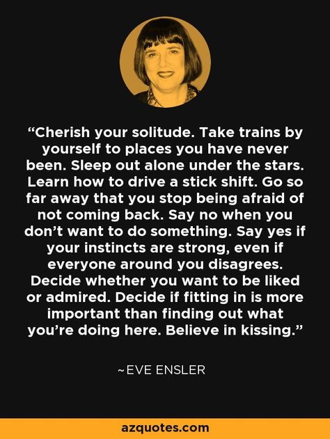 Eve Ensler quote: Cherish your solitude. Take trains by yourself to places you... Eve Ensler, Gives Me Hope, Memorable Quotes, Motivational Quotes For Life, Inspiration Quotes, Under The Stars, Staying Positive, This Moment, Beautiful Words