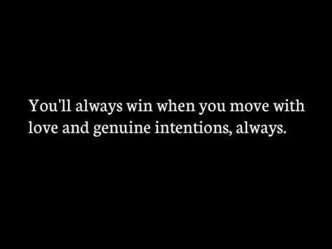 You will always win when you move with love and genuine intentions, always.       #BestQuotesoftheDay #GetMotivated #Inspirational #WordsofWisdom #WisdomPearls #BQOTD Genuine Intentions, Move With Love, Words Of Wisdom, With Love, Quotes