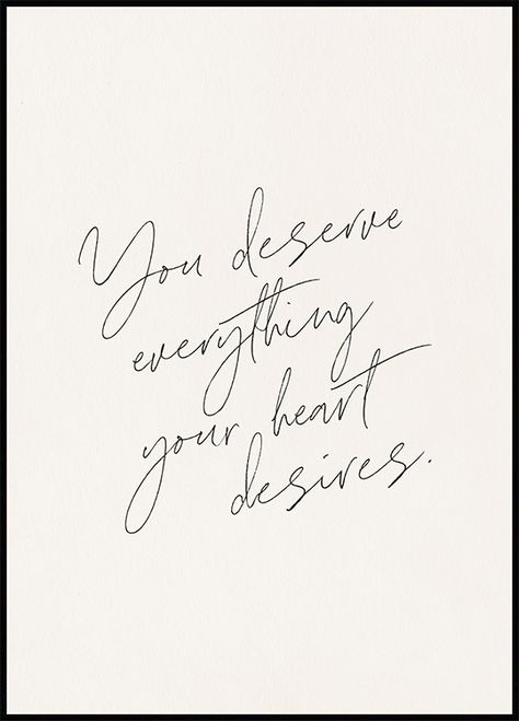 Quote print with the text "You deserve everything your heart desires" in black text and beige background. A reminder to always follow your heart. Put this art print in your favourite place in your home, and always be positively reminded to follow your desire! In Order To Be Irreplaceable One Must Always Be Different, Posters Quotes Aesthetic, Text Art Print, You Are Deserving Quotes, You Deserve Everything, You Deserve Everything Quotes, You Deserve The Best Quotes, You Deserve Happiness, You Deserve Love