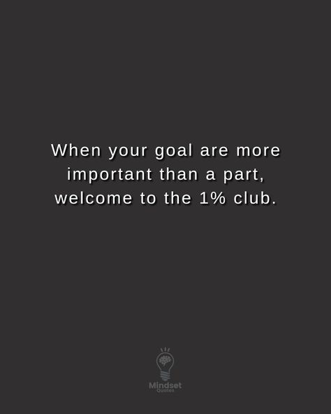 When your goal are more important than a part, welcome to the 1% club. #mindsetquotes #successquotes 4am Club, Club Quotes, Club Quote, Mindset Quotes, Success Quotes, Quotes, Pins