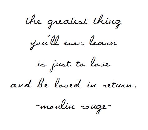 the greatest thing you'll ever learn is just to love and be loved in return - moulin rouge The Greatest Thing You'll Ever Learn Is, The Greatest Thing You'll Ever Learn, Moulin Rouge Tattoo, Moulin Rouge Quotes, To Love And Be Loved, Love And Marriage, Inspirational Words, Cool Words, Words Quotes