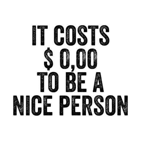 It costs zero dollars to be a nice person. Kindness quote. - Be Kind - T-Shirt | TeePublic Costs Nothing To Be Nice Quotes, It Cost Zero Dollars To Be Nice, It Costs 0.00 To Be A Nice Person, Be Nice Quotes, Common Sense Quotes, Good Person Quotes, Be A Nice Person, Kindness Quote, Society Quotes