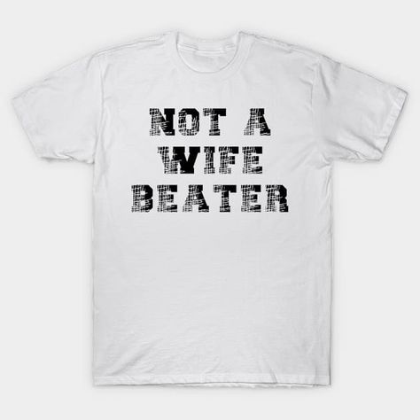 Not A Wife Beater - Wife Beater - T-Shirt | TeePublic Wife Beaters, Design Crafts, Statement Pieces, Funny Tshirts, Unique Style, Finding Yourself, T Shirt