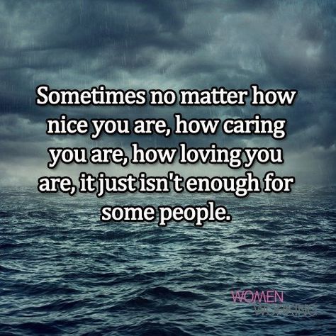 People May Not Always Tell You How They Feel, You Are Mean Quotes, Its Enough Quotes Feelings, Some People Are Not Good For You, Sometimes You Will Never Be Good Enough, No Matter How Nice You Are Quotes, Be Nice Even When People Are Mean, No Matter What Happens In Life Quotes, You Are Never Enough Quotes