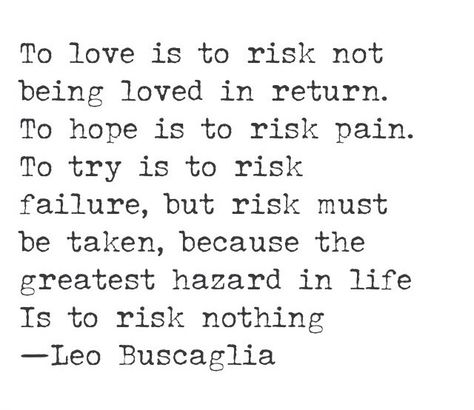 To love is to risk not being loved in return. To hope is to risk pain. To try is to risk failure, but risk must be taken, because the greatest hazard in life is to risk everything. - Leo Buscaglia Leo Buscaglia, English Quotes, Wonderful Words, Note To Self, Pretty Words, The Words, Great Quotes, Beautiful Words, Inspire Me