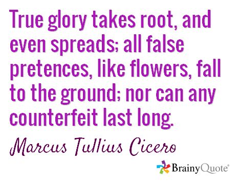 True glory takes root, and even spreads; all false pretences, like flowers, fall to the ground; nor can any counterfeit last long. / Marcus Tullius Cicero Cicero Quotes, Marcus Tullius Cicero, Brainy Quotes, Mind Blowing, Mind Blown, Spreads, Philosophy, Physics, Word Search Puzzle