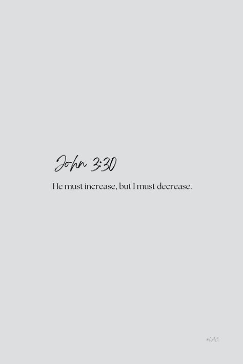 John 3:30 Bible Verse: "He must increase, but I must decrease." | be humble | Jesus | Lord | inspirational | encouragement He Must Increase I Must Decrease Wallpaper, John 3:30 Wallpaper, John 3:30, He Must Increase I Must Decrease, Humble Bible Verse, John Bible Verses, John 3 30, Bible Verse Tattoos, Short Bible Verses