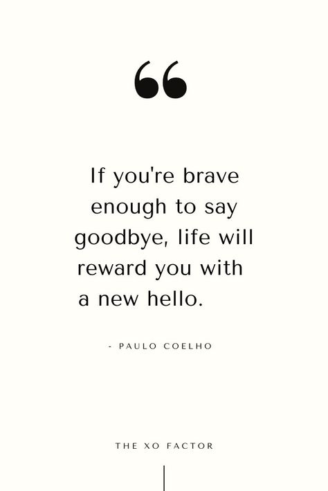 If you're brave enough to say goodbye, life will reward you with a new hello. - Paulo Coelho If You’re Brave Enough To Say Goodbye, If You Are Brave Enough To Say Goodbye, Quotes Saying Goodbye, New Beginnings Quotes, Beginnings Quotes, Mike Dooley, Hello Quotes, Meister Eckhart, Goodbye Quotes