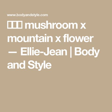 🍄⛰️🌸 mushroom x mountain x flower — Ellie-Jean | Body and Style Body And Style, Ellie Jean, Mountain Style, Find Your Style, Body Style, Style Board, Writing A Book, Stuffed Mushrooms, Finding Yourself