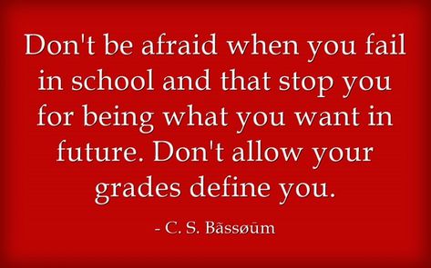 Don't be afraid when you fail in school and that stop you for being what you want in future. Don't allow your grades define you. -C. S. Bãssøūm Grades Dont Define You Quotes, Grades Dont Define You, You Quotes, Don't Be Afraid, Dont Be Afraid, Be Afraid, Be Yourself Quotes, Fails, Life Quotes