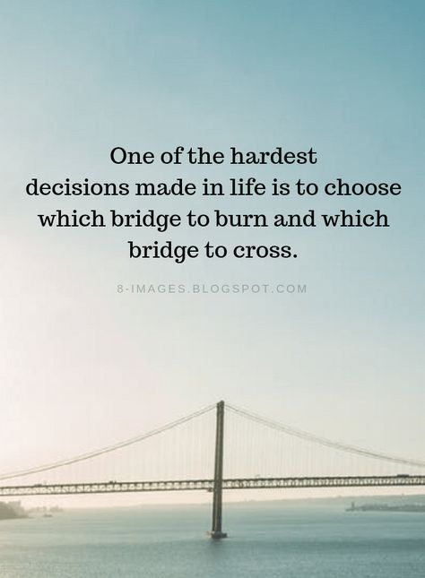 Hard Decisions Quotes One of the hardest decisions made in life is to choose which bridge to burn and which bridge to cross. Hard Decision Quotes, Decisions Quotes, Life Decision Quotes, Decision Making Quotes, Bridge Quotes, Decision Quotes, Hard Decision, Choose Quotes, Hard Decisions